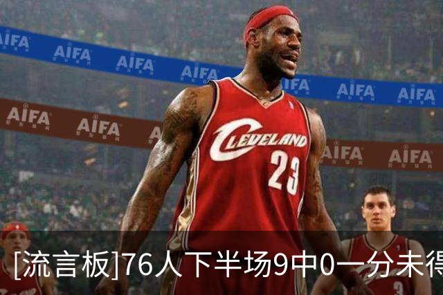 [流言板]76人下半场9中0一分未得，步行者轰出一波17-0反超76人7分